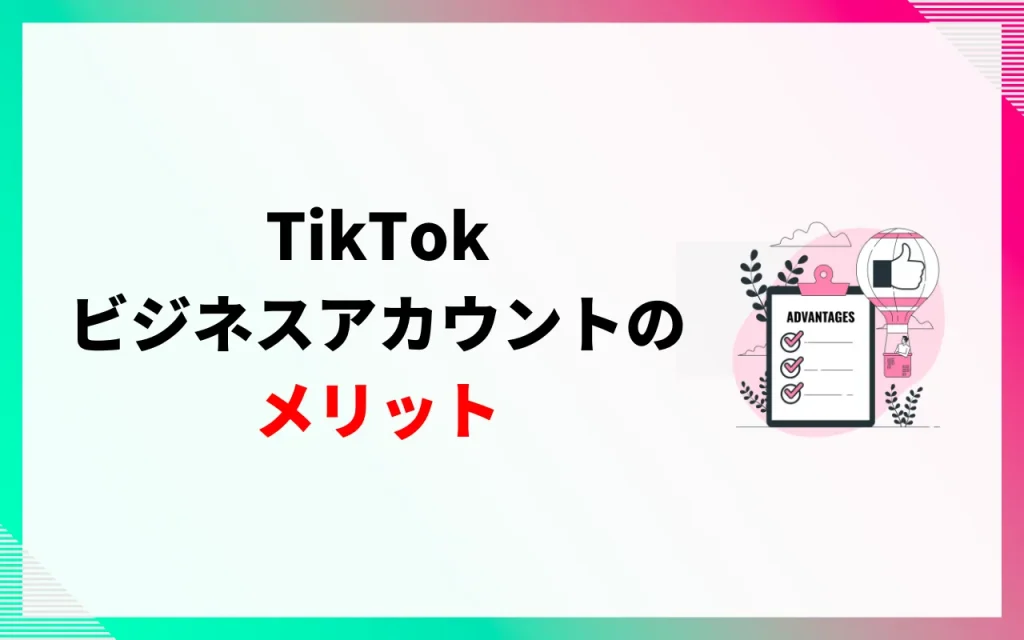 TikTokビジネスアカウントのメリット